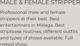MALE & FEMALE STRIPPER Professional male and female strippers at their best. Best entertainners in Malaga. Best striptease routines, different outfits and types of shows avaliable. Full naked show.
