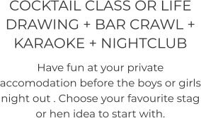 COCKTAIL CLASS OR LIFE DRAWING + BAR CRAWL +  KARAOKE + NIGHTCLUB  Have fun at your private accomodation before the boys or girls night out . Choose your favourite stag or hen idea to start with.