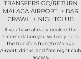 TRANSFERS GO/RETURN MALAGA AIRPORT  + BAR CRAWL  + NIGHTCLUB  If you have already booked the accomodation you will only need the transfers from/to Malaga Airport, drinks, and free night club access.