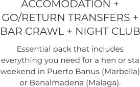 ACCOMODATION + GO/RETURN TRANSFERS + BAR CRAWL + NIGHT CLUB Essential pack that includes everything you need for a hen or sta weekend in Puerto Banus (Marbella) or Benalmadena (Malaga).